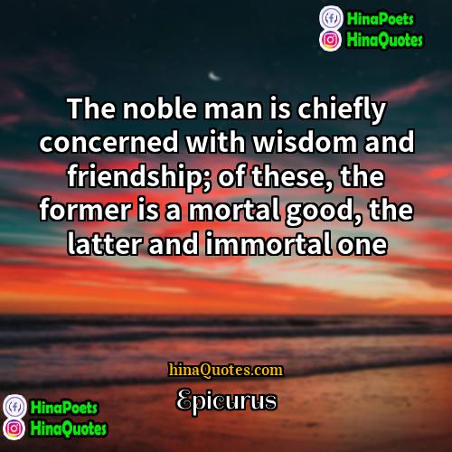 Epicurus Quotes | The noble man is chiefly concerned with